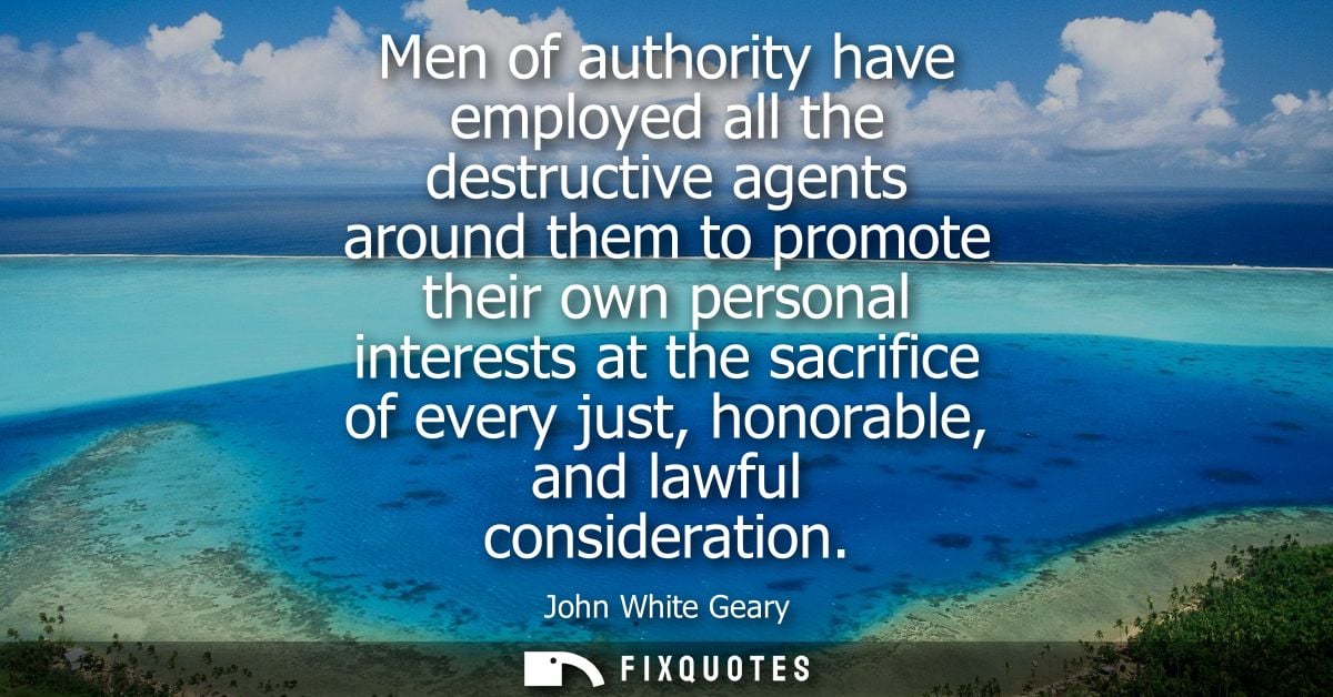 Men of authority have employed all the destructive agents around them to promote their own personal interests at the sac
