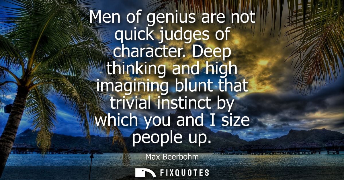 Men of genius are not quick judges of character. Deep thinking and high imagining blunt that trivial instinct by which y