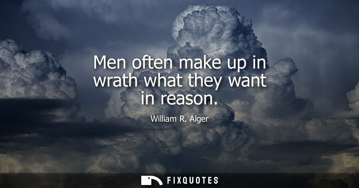 Men often make up in wrath what they want in reason
