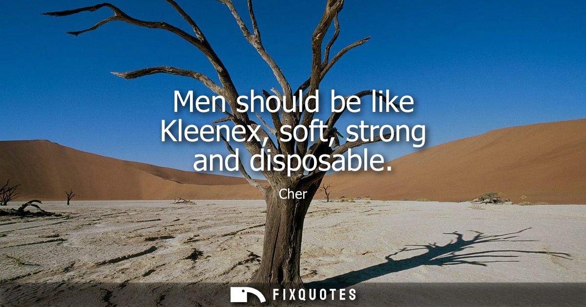 Men should be like Kleenex, soft, strong and disposable