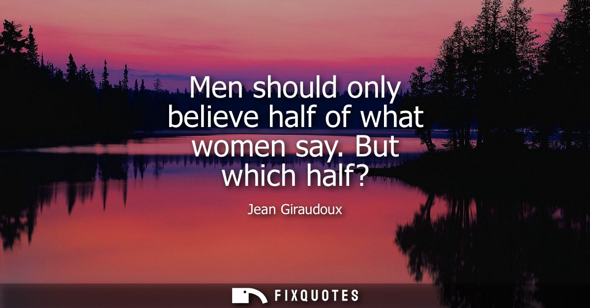 Men should only believe half of what women say. But which half?