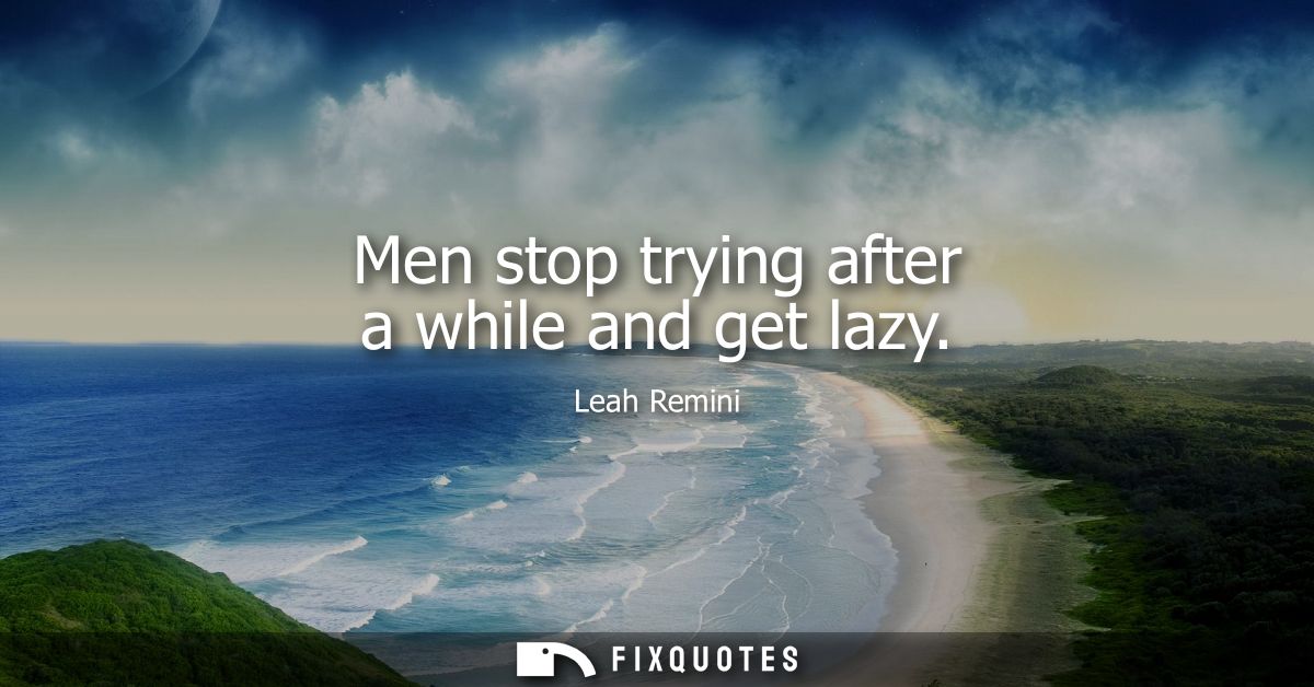Men stop trying after a while and get lazy