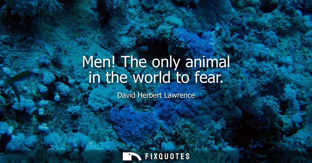 Men! The only animal in the world to fear