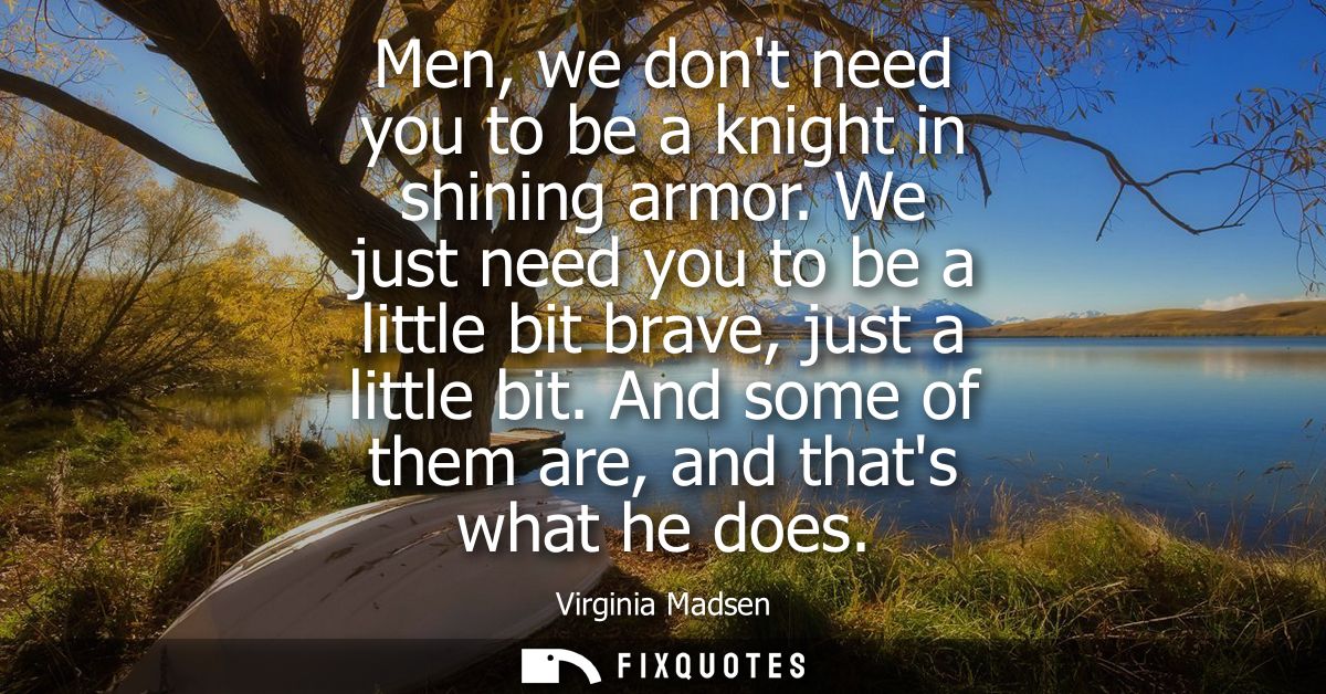 Men, we dont need you to be a knight in shining armor. We just need you to be a little bit brave, just a little bit.