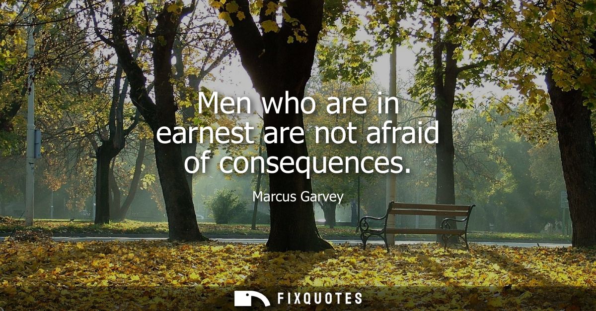 Men who are in earnest are not afraid of consequences