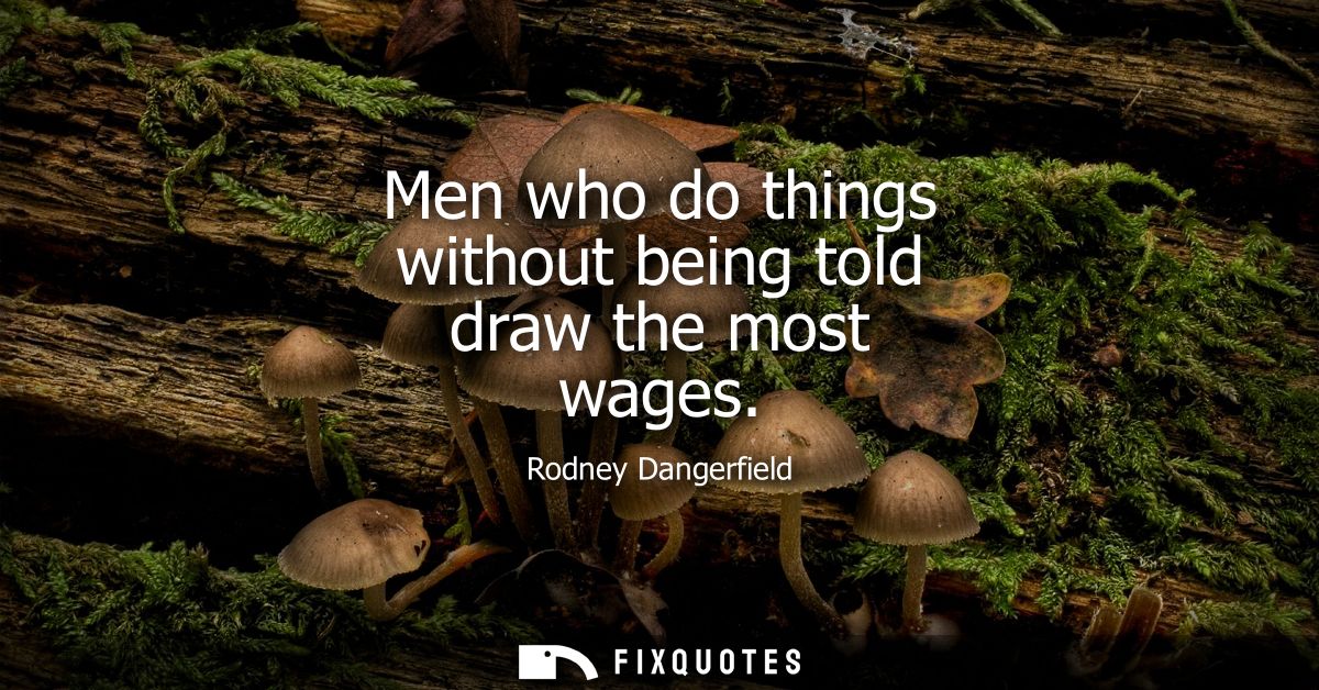 Men who do things without being told draw the most wages
