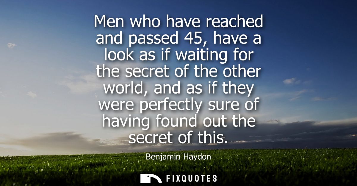 Men who have reached and passed 45, have a look as if waiting for the secret of the other world, and as if they were per