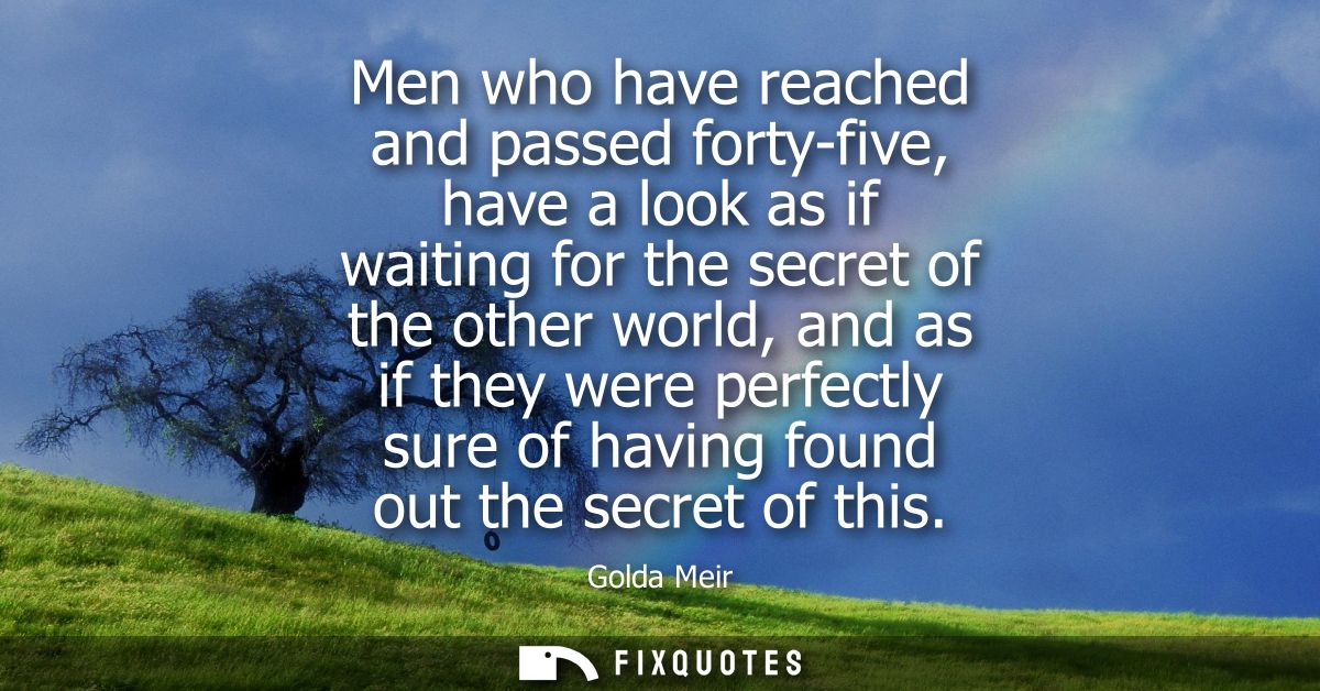 Men who have reached and passed forty-five, have a look as if waiting for the secret of the other world, and as if they 