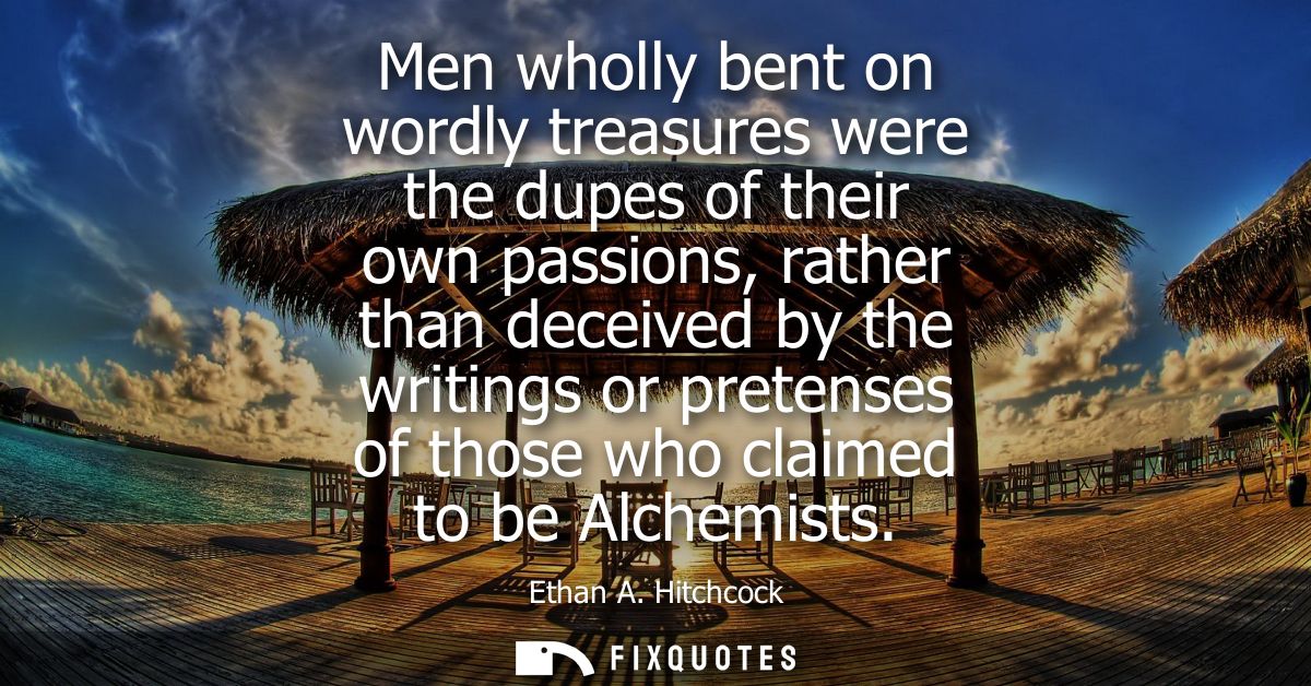Men wholly bent on wordly treasures were the dupes of their own passions, rather than deceived by the writings or preten