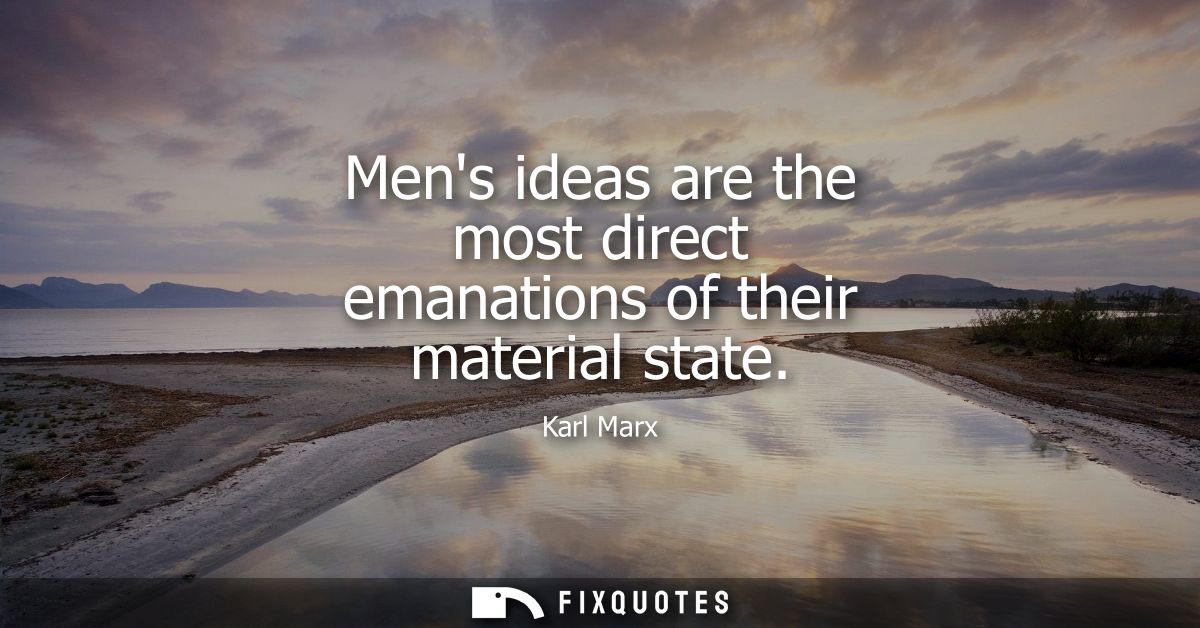 Mens ideas are the most direct emanations of their material state