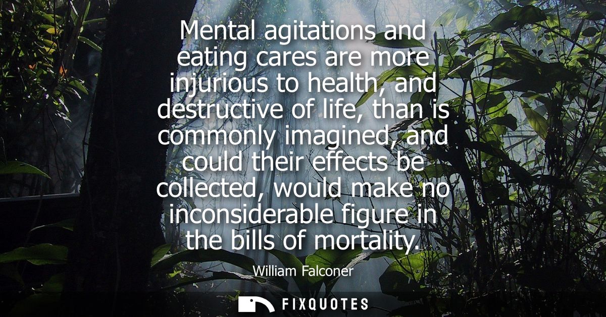 Mental agitations and eating cares are more injurious to health, and destructive of life, than is commonly imagined, and