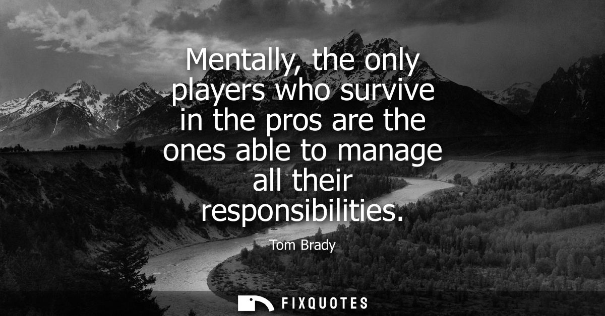 Mentally, the only players who survive in the pros are the ones able to manage all their responsibilities