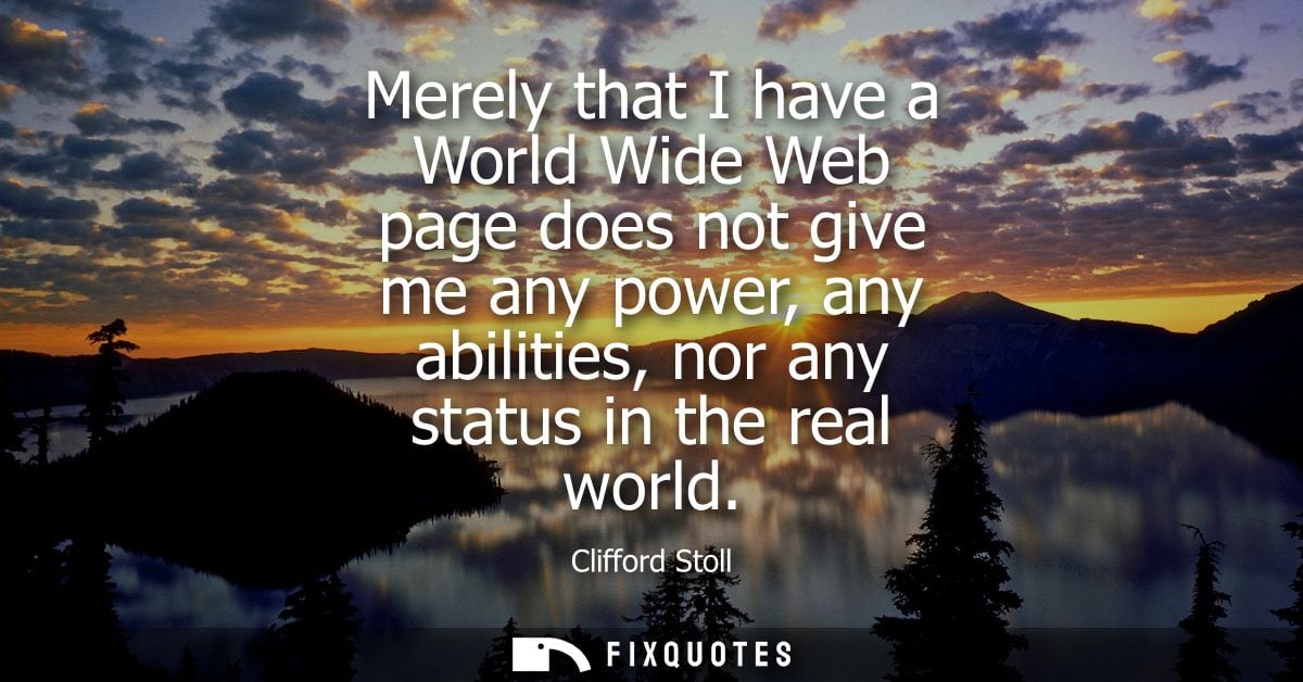 Merely that I have a World Wide Web page does not give me any power, any abilities, nor any status in the real world