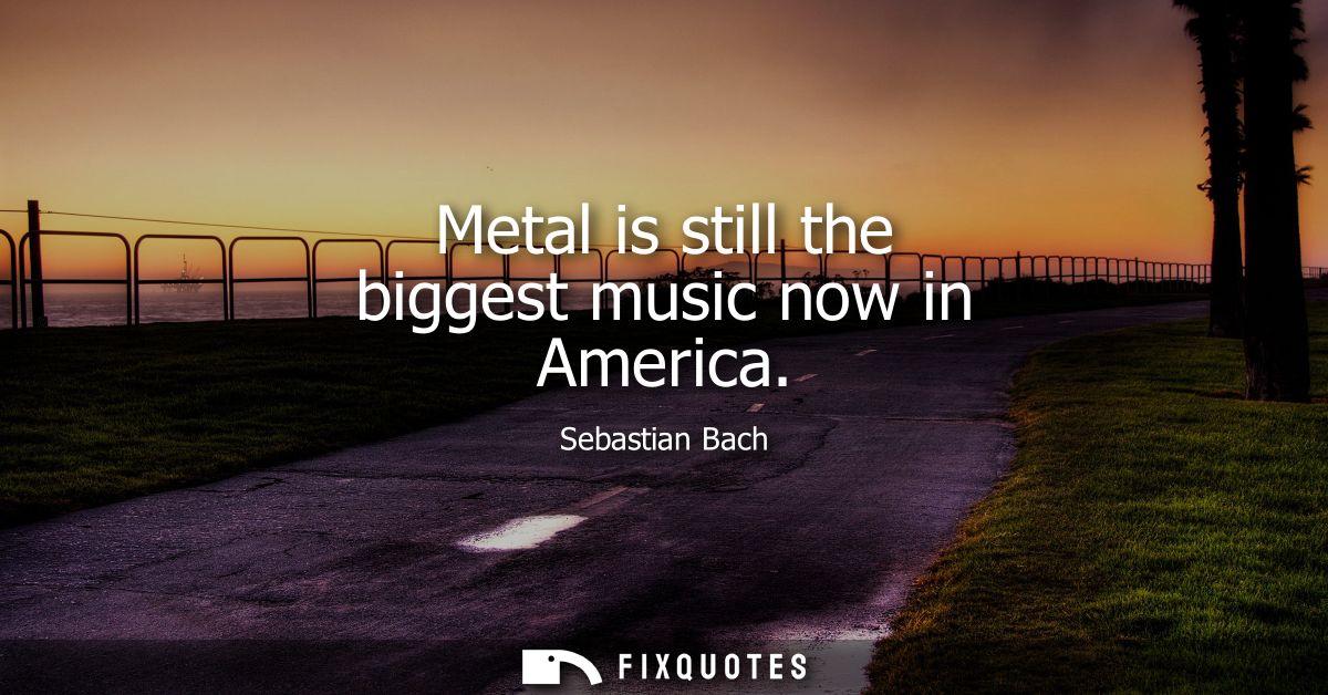 Metal is still the biggest music now in America