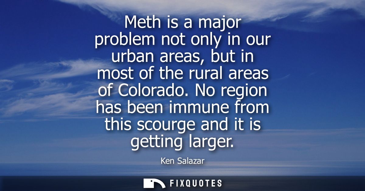 Meth is a major problem not only in our urban areas, but in most of the rural areas of Colorado. No region has been immu