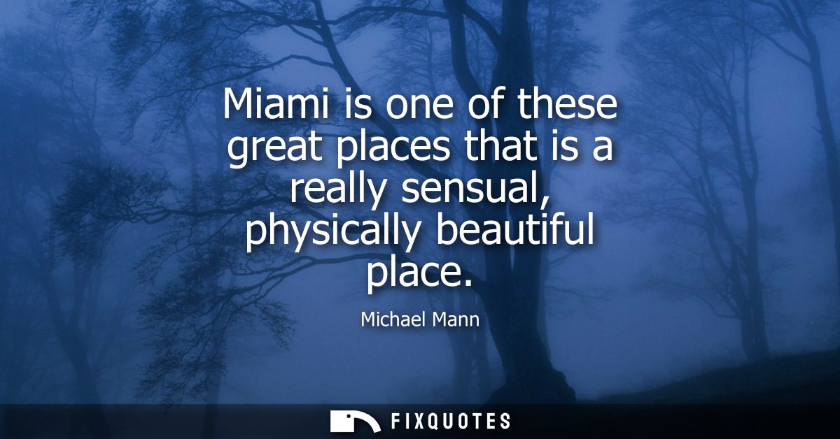 Miami is one of these great places that is a really sensual, physically beautiful place
