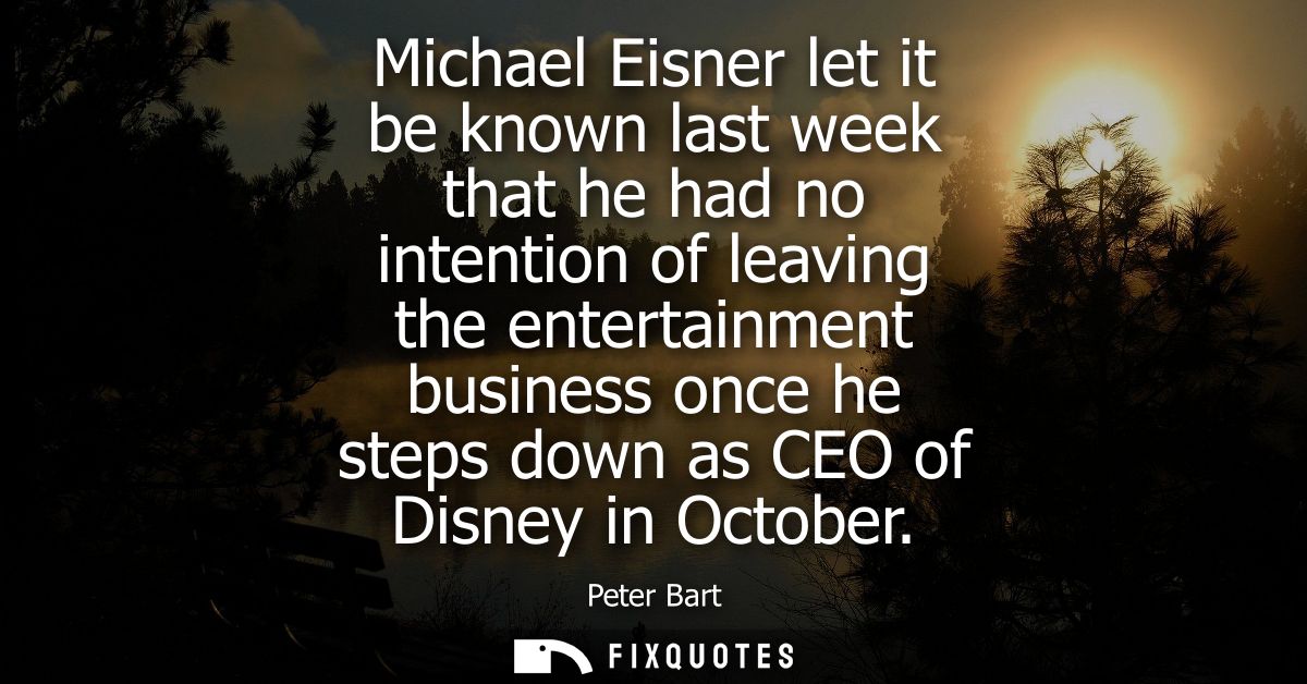 Michael Eisner let it be known last week that he had no intention of leaving the entertainment business once he steps do