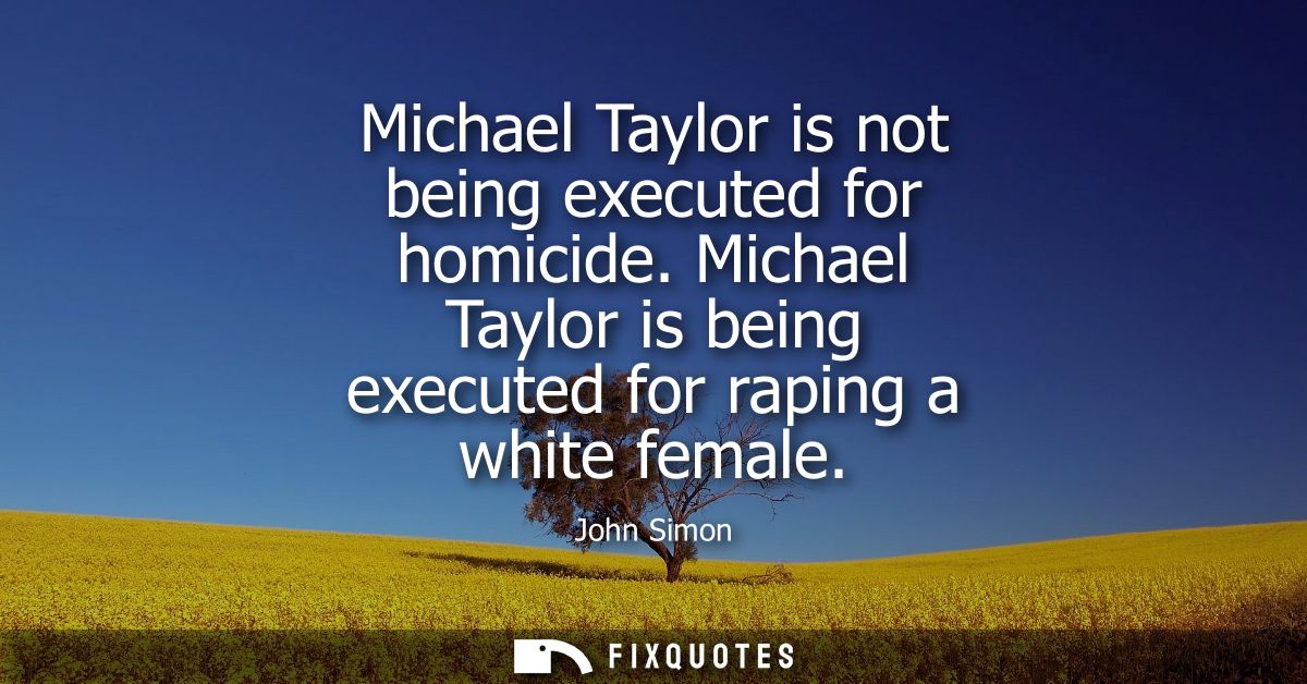 Michael Taylor is not being executed for homicide. Michael Taylor is being executed for raping a white female