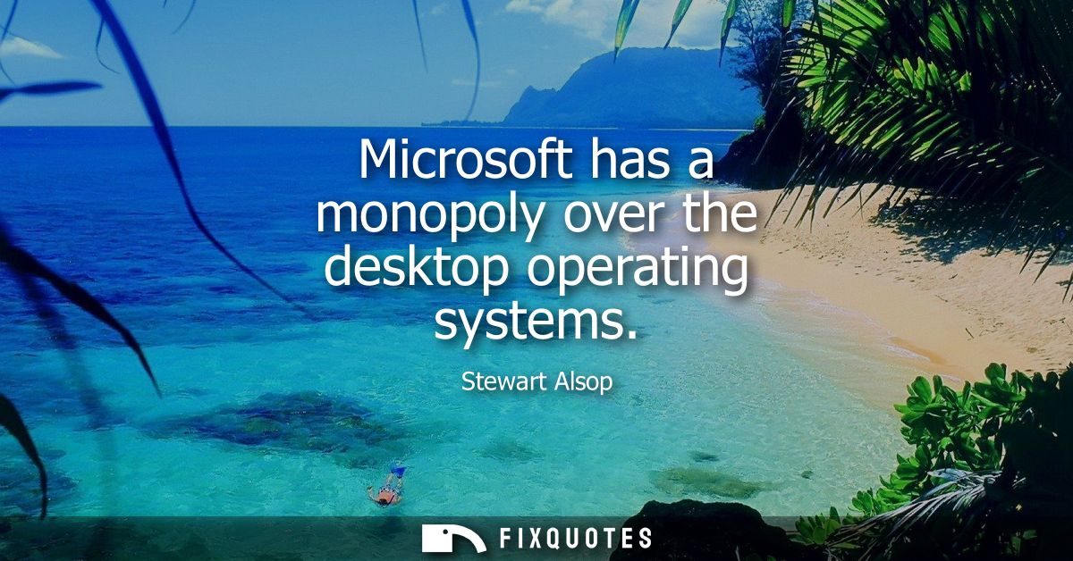 Microsoft has a monopoly over the desktop operating systems