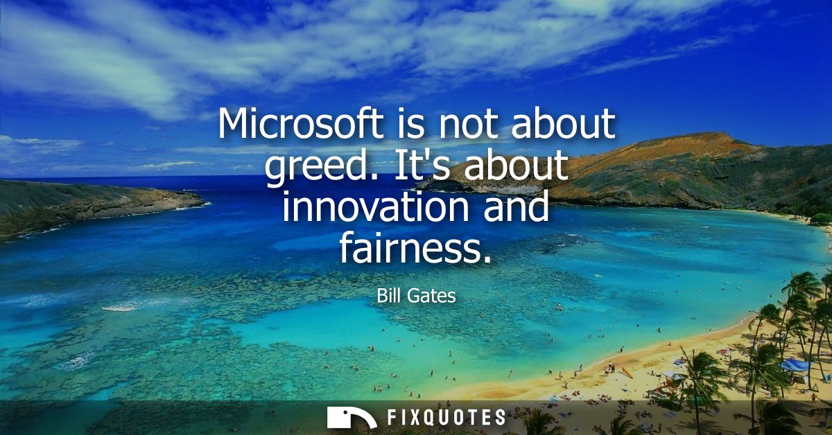 Microsoft is not about greed. Its about innovation and fairness - Bill Gates