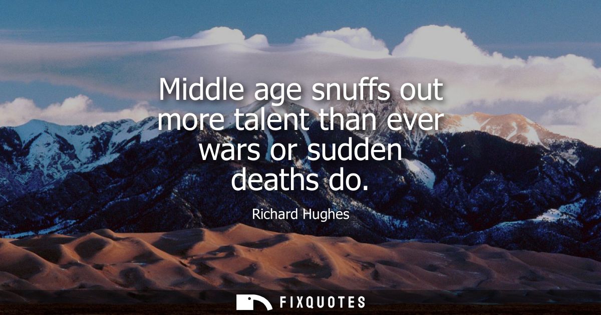 Middle age snuffs out more talent than ever wars or sudden deaths do