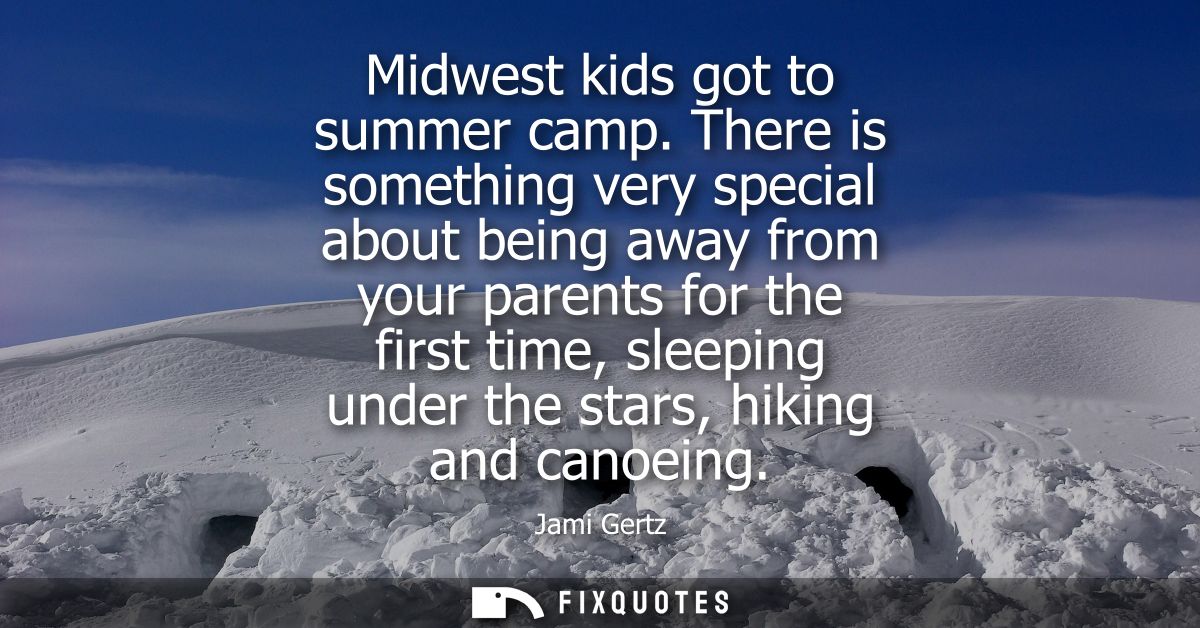 Midwest kids got to summer camp. There is something very special about being away from your parents for the first time, 