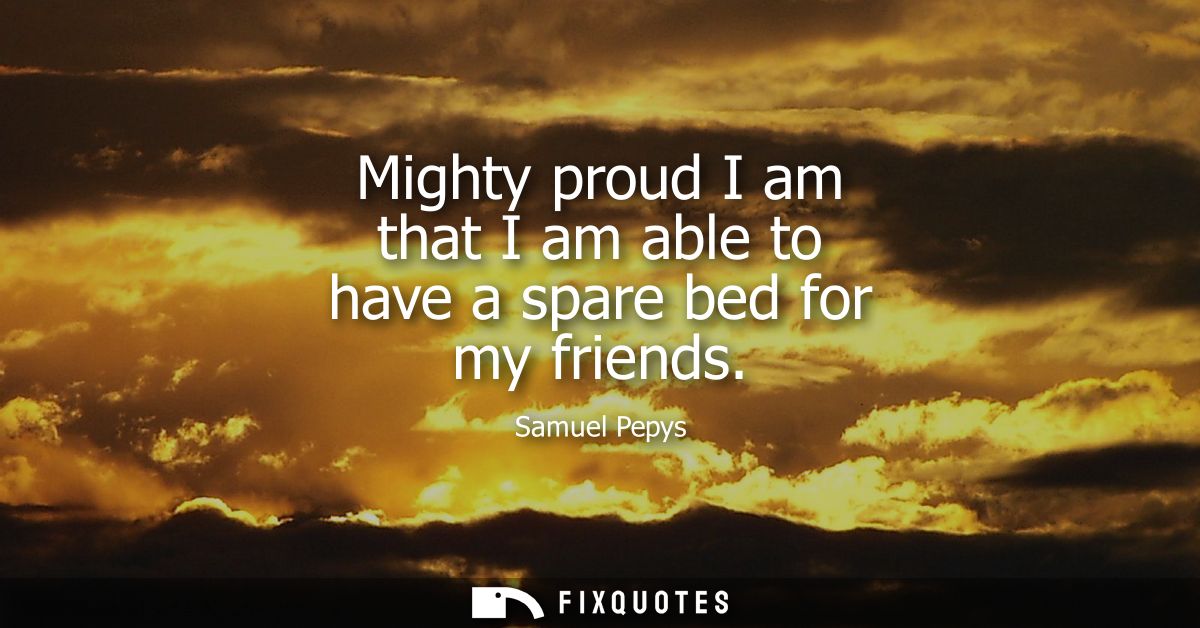 Mighty proud I am that I am able to have a spare bed for my friends