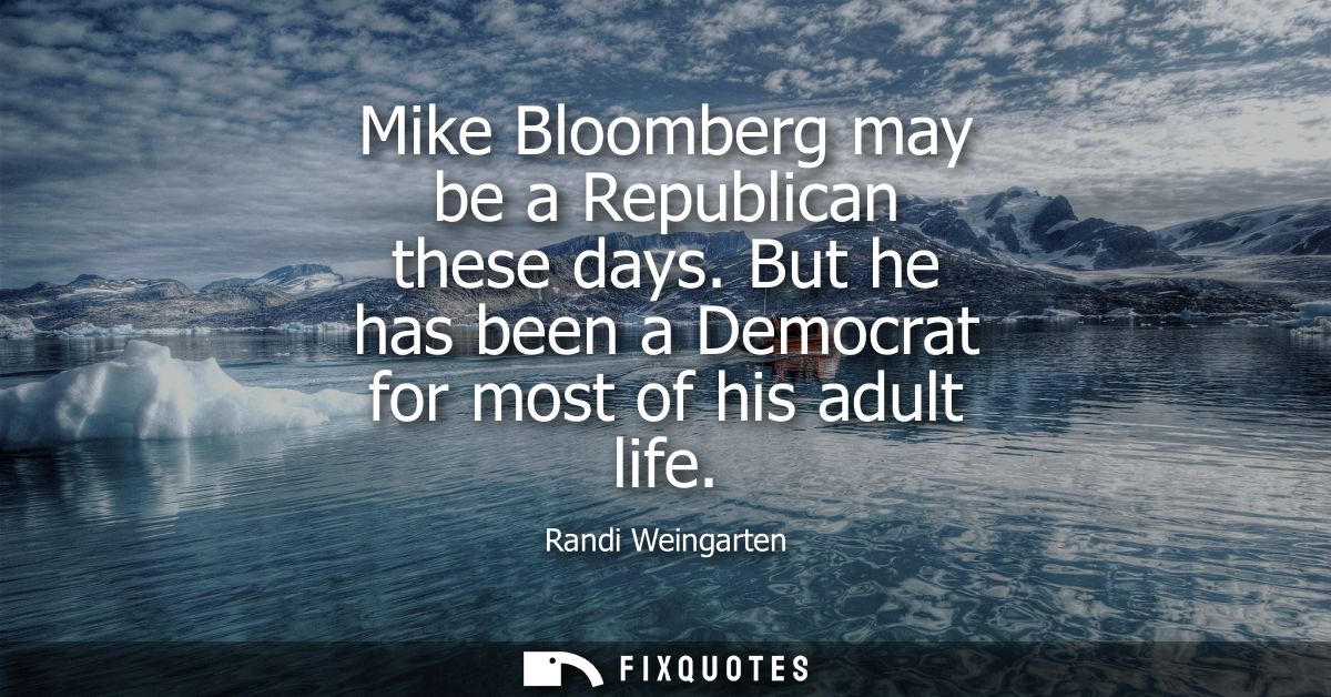 Mike Bloomberg may be a Republican these days. But he has been a Democrat for most of his adult life