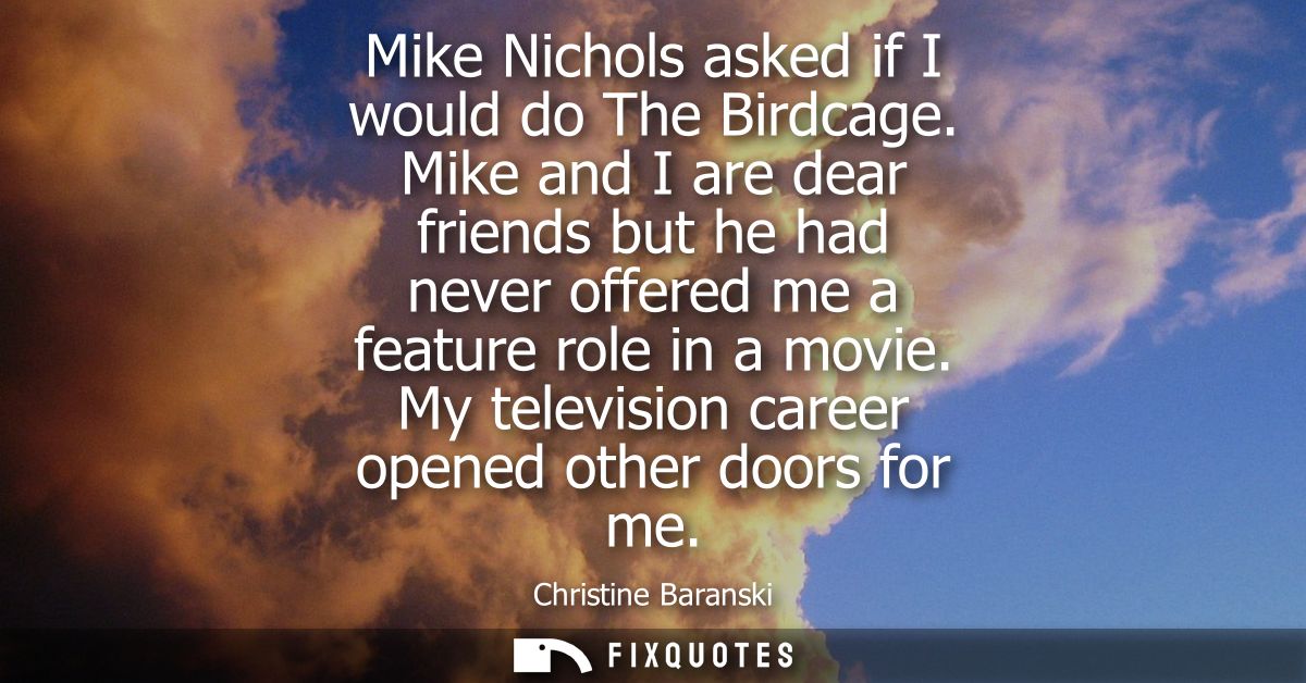 Mike Nichols asked if I would do The Birdcage. Mike and I are dear friends but he had never offered me a feature role in