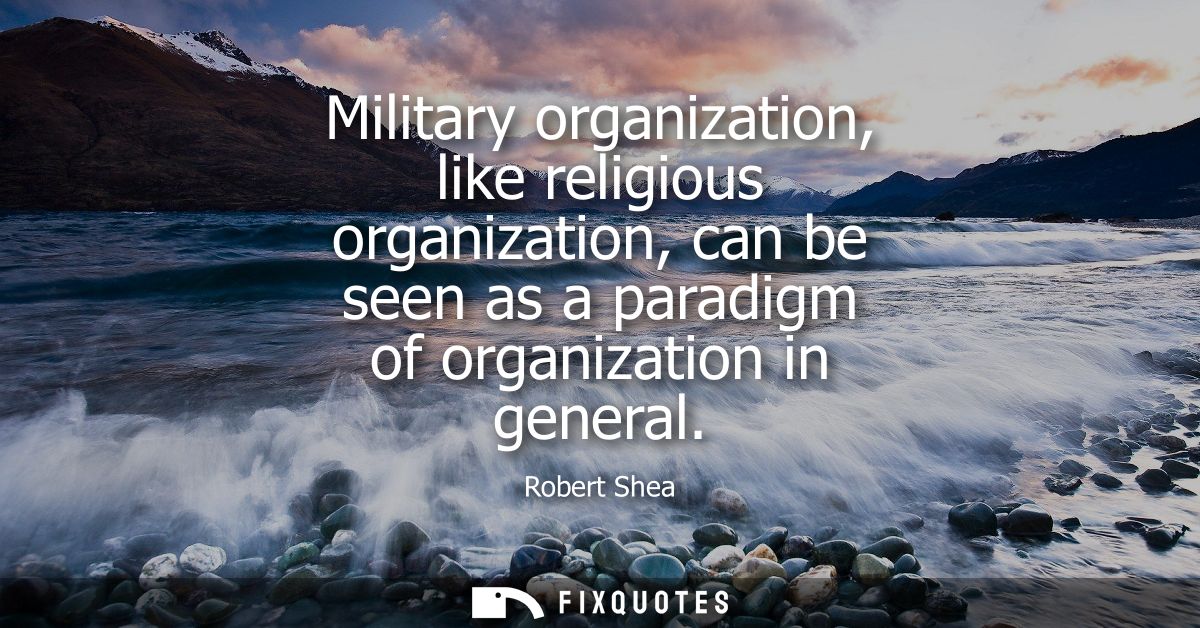 Military organization, like religious organization, can be seen as a paradigm of organization in general