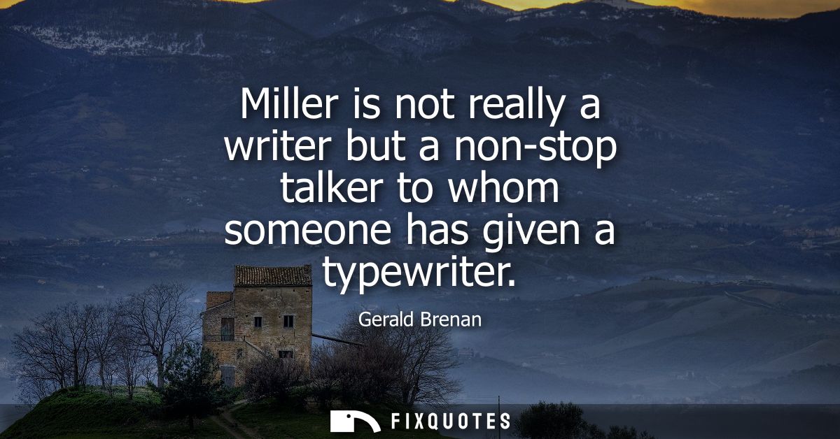 Miller is not really a writer but a non-stop talker to whom someone has given a typewriter