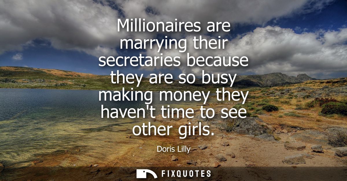 Millionaires are marrying their secretaries because they are so busy making money they havent time to see other girls