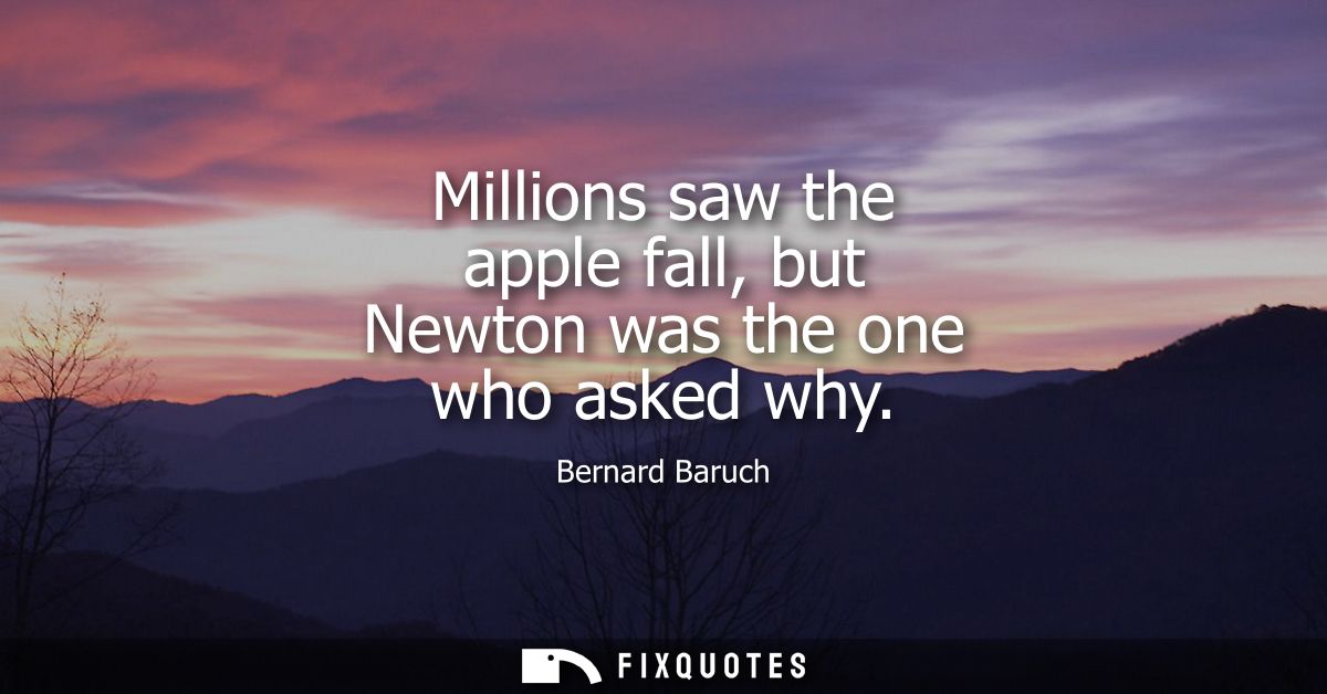 Millions saw the apple fall, but Newton was the one who asked why
