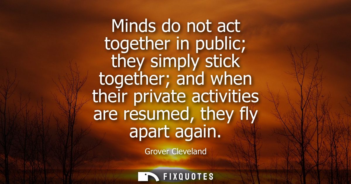 Minds do not act together in public they simply stick together and when their private activities are resumed, they fly a