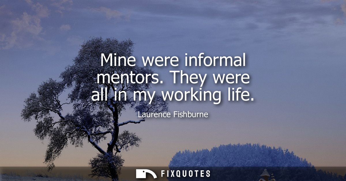 Mine were informal mentors. They were all in my working life