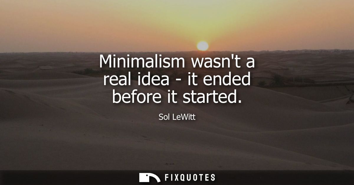 Minimalism wasnt a real idea - it ended before it started