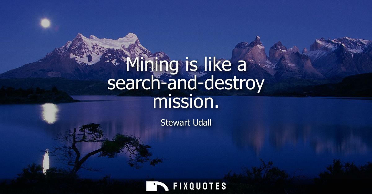 Mining is like a search-and-destroy mission