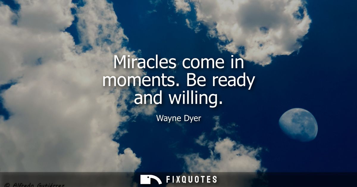 Miracles come in moments. Be ready and willing