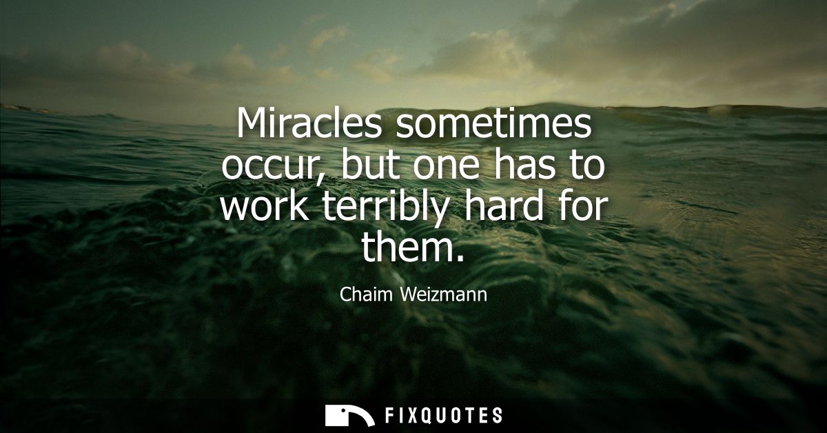 Miracles sometimes occur, but one has to work terribly hard for them