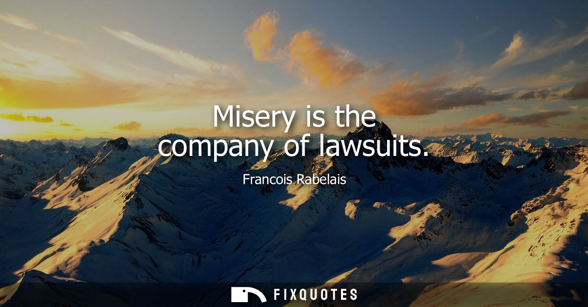 Misery is the company of lawsuits