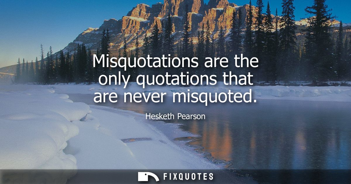 Misquotations are the only quotations that are never misquoted
