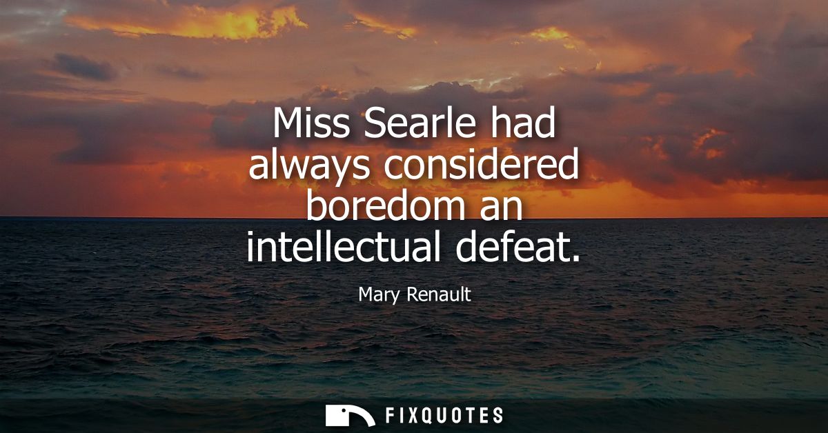 Miss Searle had always considered boredom an intellectual defeat