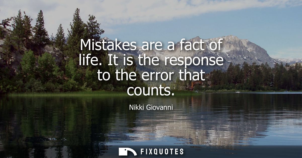 Mistakes are a fact of life. It is the response to the error that counts