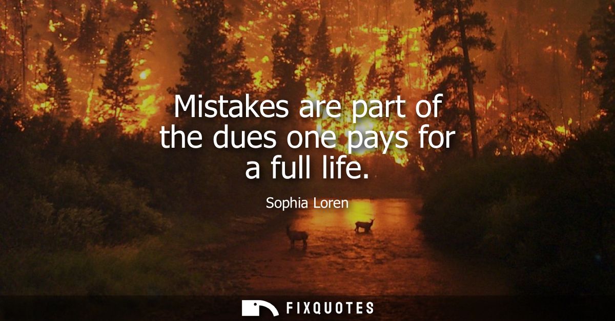 Mistakes are part of the dues one pays for a full life