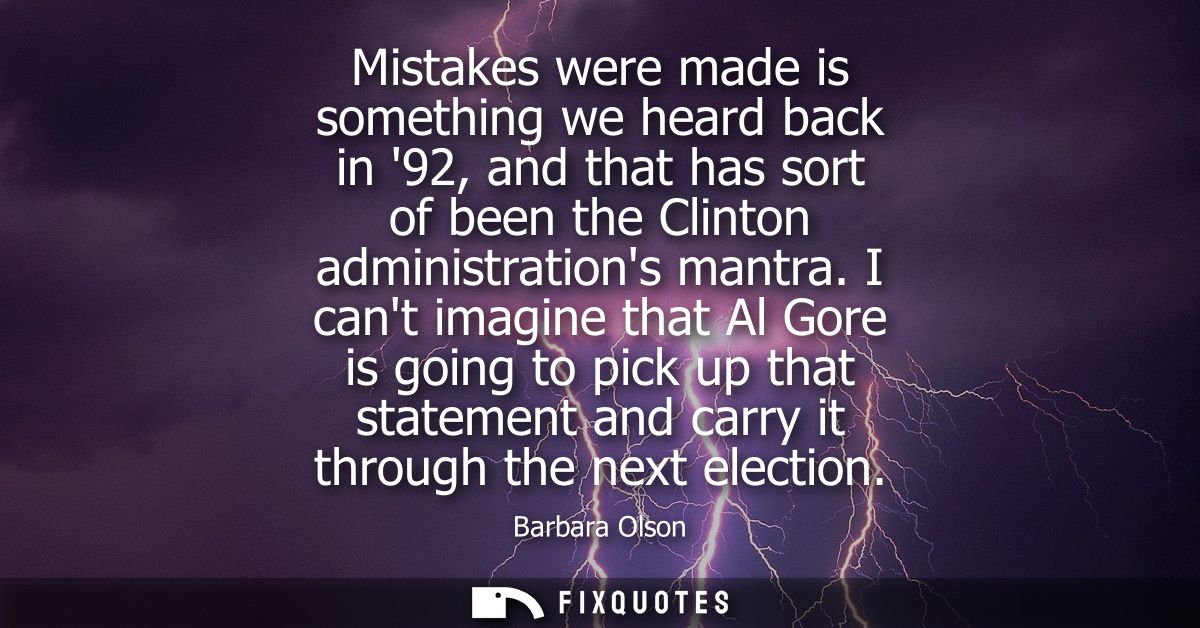 Mistakes were made is something we heard back in 92, and that has sort of been the Clinton administrations mantra.