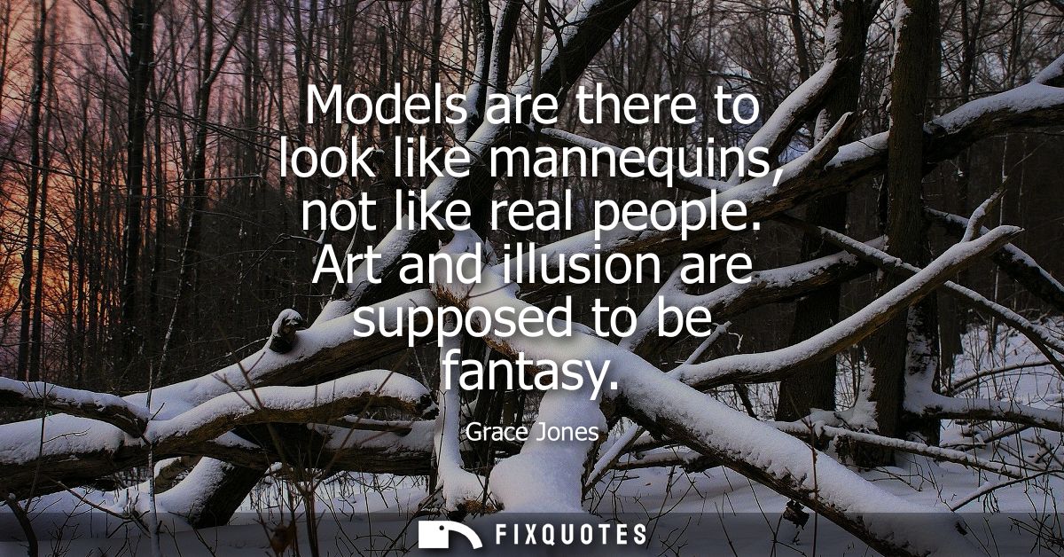 Models are there to look like mannequins, not like real people. Art and illusion are supposed to be fantasy
