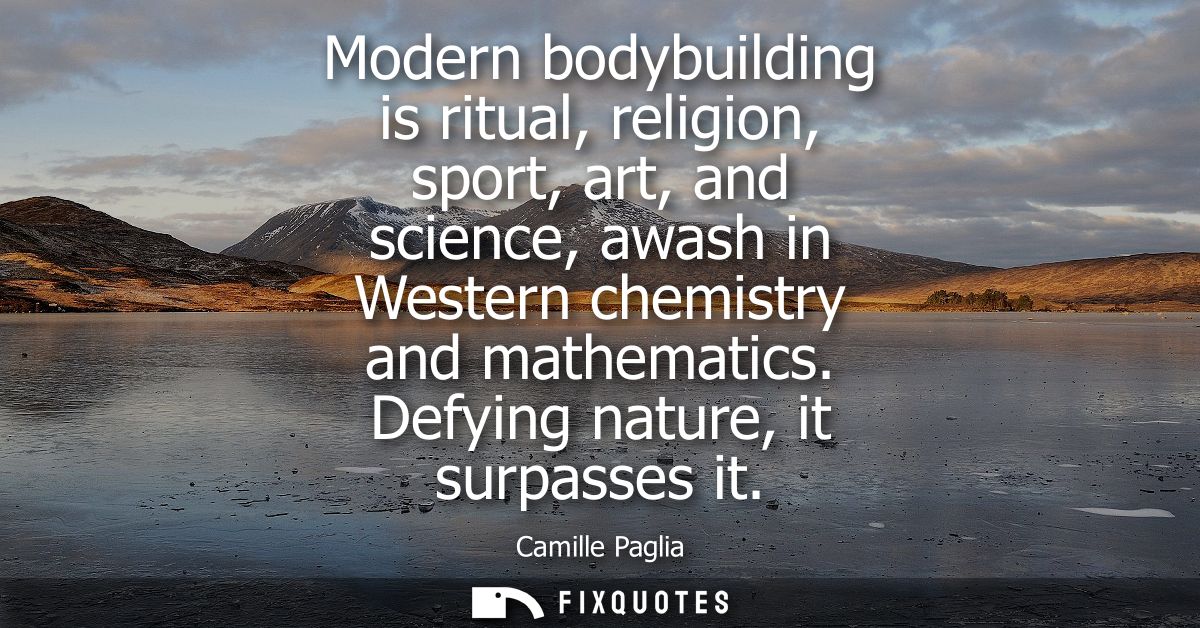 Modern bodybuilding is ritual, religion, sport, art, and science, awash in Western chemistry and mathematics. Defying na