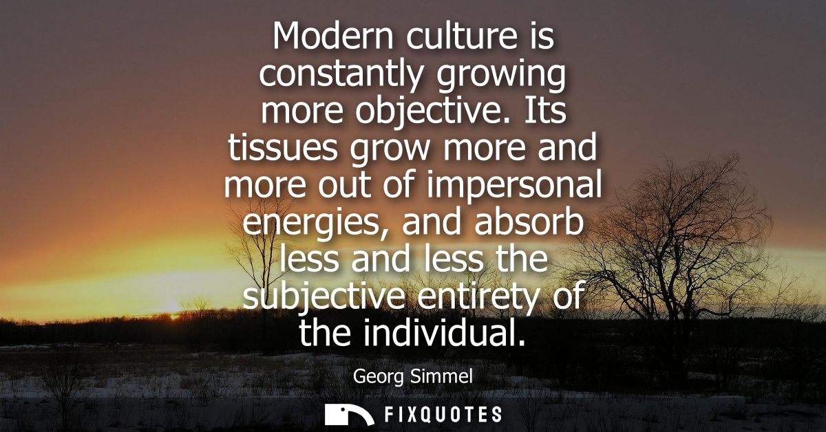 Modern culture is constantly growing more objective. Its tissues grow more and more out of impersonal energies, and abso