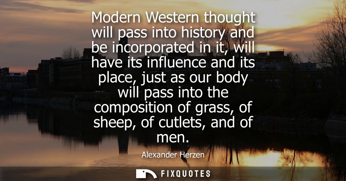 Modern Western thought will pass into history and be incorporated in it, will have its influence and its place, just as 