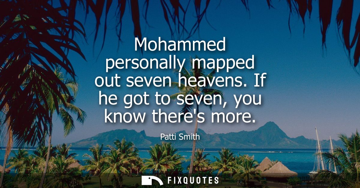 Mohammed personally mapped out seven heavens. If he got to seven, you know theres more